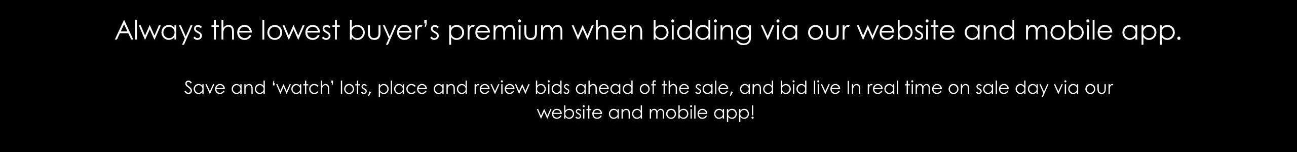Always the lowest buyer’s premium when bidding via our website and mobile app. (3)